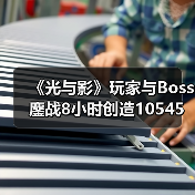 《光与影》玩家与Boss鏖战8小时创造10545次格挡奇迹!(图4) 《光与影》玩家与Boss鏖战8小时创造10545次格挡奇迹!(图4)