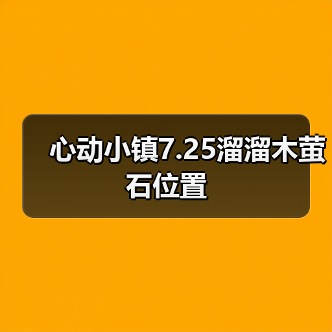 心动小镇7.25溜溜木萤石位置（图4）