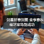 剑星新春贺图 金亨泰祝福玩家马到成功（图2）