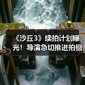 《沙丘3》续拍计划曝光！导演急切推进拍摄进程（图3）