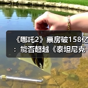 《哪吒2》票房破158亿:能否超越《泰坦尼克号》?(图2) 《哪吒2》票房破158亿:能否超越《泰坦尼克号》?(图2)