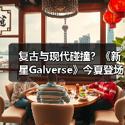复古与现代碰撞?《新星Galverse》今夏登场,粉丝共创引发期待(图4) 复古与现代碰撞?《新星Galverse》今夏登场,粉丝共创引发期待(图4)