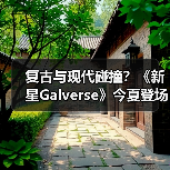 复古与现代碰撞?《新星Galverse》今夏登场,粉丝共创引发期待(图2) 复古与现代碰撞?《新星Galverse》今夏登场,粉丝共创引发期待(图2)