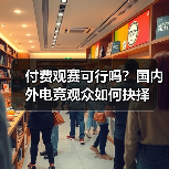 付费观赛可行吗?国内外电竞观众如何抉择(图3) 付费观赛可行吗?国内外电竞观众如何抉择(图3)