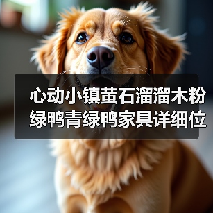 心动小镇萤石溜溜木粉绿鸭青绿鸭家具详细位置攻略(图1) 心动小镇萤石溜溜木粉绿鸭青绿鸭家具详细位置攻略(图1)