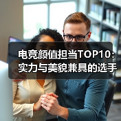 电竞颜值担当TOP10:实力与美貌兼具的选手盘点,这颜值也太逆天了吧?(图1) 电竞颜值担当TOP10:实力与美貌兼具的选手盘点,这颜值也太逆天了吧?(图1)