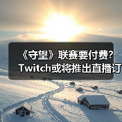 《守望》联赛要付费？Twitch或将推出直播订阅功能（图2）