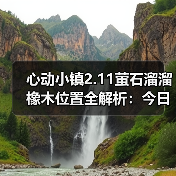 心动小镇2.11萤石溜溜橡木位置全解析:今日获取指南(图1) 心动小镇2.11萤石溜溜橡木位置全解析:今日获取指南(图1)