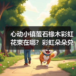 心动小镇萤石橡木彩虹花束在哪？彩虹朵朵兑换指南（图2）