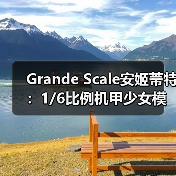 Grande Scale安姬蒂特:1/6比例机甲少女模型魅力解析(图4) Grande Scale安姬蒂特:1/6比例机甲少女模型魅力解析(图4)