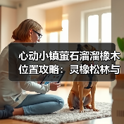 心动小镇萤石溜溜橡木位置攻略：灵橡松林与4号家园必收点（图1）