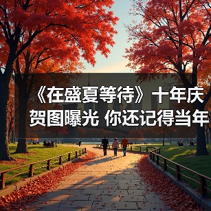 《在盛夏等待》十年庆贺图曝光 你还记得当年的感动吗?(图1) 《在盛夏等待》十年庆贺图曝光 你还记得当年的感动吗?(图1)