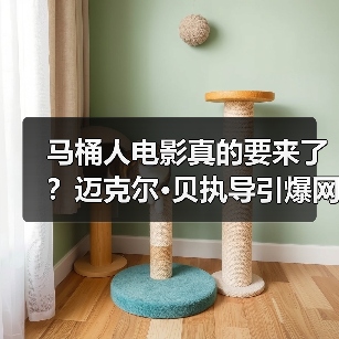 马桶人电影真的要来了？迈克尔·贝执导引爆网络热潮（图2）