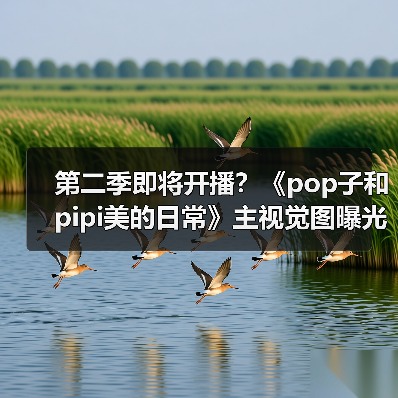第二季即将开播？《pop子和pipi美的日常》主视觉图曝光（图4）