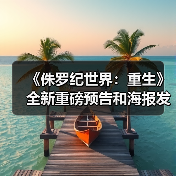 《侏罗纪世界:重生》全新重磅预告和海报发布(图2) 《侏罗纪世界:重生》全新重磅预告和海报发布(图2)