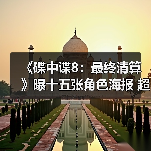 《碟中谍8:最终清算》曝十五张角色海报 超豪华阵容集结待发!(图4) 《碟中谍8:最终清算》曝十五张角色海报 超豪华阵容集结待发!(图4)