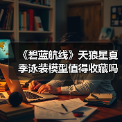 《碧蓝航线》天狼星夏季泳装模型值得收藏吗?(图4) 《碧蓝航线》天狼星夏季泳装模型值得收藏吗?(图4)