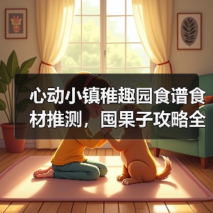 心动小镇稚趣园食谱食材推测,囤果子攻略全解析!(图1) 心动小镇稚趣园食谱食材推测,囤果子攻略全解析!(图1)
