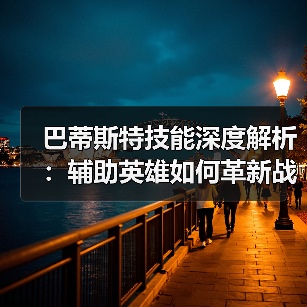 巴蒂斯特技能深度解析:辅助英雄如何革新战场策略?(图1) 巴蒂斯特技能深度解析:辅助英雄如何革新战场策略?(图1)