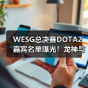 WESG总决赛DOTA2嘉宾名单曝光!龙神与B神惊喜现身,谁将登场?(图3) WESG总决赛DOTA2嘉宾名单曝光!龙神与B神惊喜现身,谁将登场?(图3)