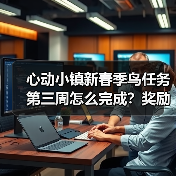 心动小镇新春季鸟任务第三周怎么完成?奖励+攻略全解析(图4) 心动小镇新春季鸟任务第三周怎么完成?奖励+攻略全解析(图4)