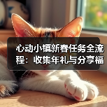 心动小镇新春任务全流程:收集年礼与分享福运全攻略(图1) 心动小镇新春任务全流程:收集年礼与分享福运全攻略(图1)