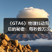 《GTA6》物理抖动背后的秘密:每秒数万次运算?(图4) 《GTA6》物理抖动背后的秘密:每秒数万次运算?(图4)