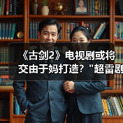 《古剑2》电视剧或将交由于妈打造? 《古剑2》电视剧或将交由于妈打造?