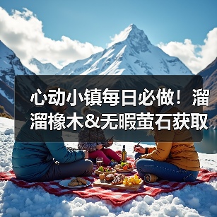 心动小镇每日必做!溜溜橡木&无暇萤石获取全攻略(图4) 心动小镇每日必做!溜溜橡木&无暇萤石获取全攻略(图4)