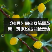 《神界》同伴系统需革新!玩家盼技能检定协作化(图1) 《神界》同伴系统需革新!玩家盼技能检定协作化(图1)
