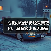 心动小镇新资源采集攻略:溜溜橡木&无暇萤石获取全指南(图2) 心动小镇新资源采集攻略:溜溜橡木&无暇萤石获取全指南(图2)