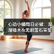 心动小镇每日必做:溜溜橡木&无暇萤石采集方法及前置任务(图2) 心动小镇每日必做:溜溜橡木&无暇萤石采集方法及前置任务(图2)