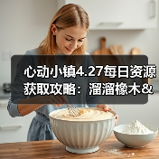 心动小镇4.27每日资源获取攻略:溜溜橡木&无暇萤石采集条件解析(图3) 心动小镇4.27每日资源获取攻略:溜溜橡木&无暇萤石采集条件解析(图3)