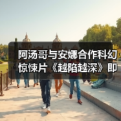 阿汤哥与安娜合作科幻惊悚片《越陷越深》即将开拍(图2) 阿汤哥与安娜合作科幻惊悚片《越陷越深》即将开拍(图2)