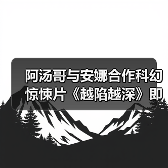 阿汤哥与安娜合作科幻惊悚片《越陷越深》即将开拍(图3) 阿汤哥与安娜合作科幻惊悚片《越陷越深》即将开拍(图3)