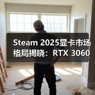 Steam 2025显卡市场格局揭晓:RTX 3060持续领跑(图2) Steam 2025显卡市场格局揭晓:RTX 3060持续领跑(图2)