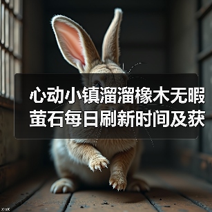 心动小镇溜溜橡木无暇萤石每日刷新时间及获取攻略(图4) 心动小镇溜溜橡木无暇萤石每日刷新时间及获取攻略(图4)