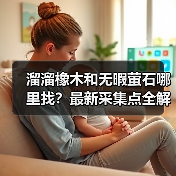 溜溜橡木和无暇萤石哪里找?最新采集点全解析(图2) 溜溜橡木和无暇萤石哪里找?最新采集点全解析(图2)