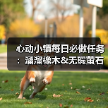 心动小镇每日必做任务:溜溜橡木&无瑕萤石获取全攻略(图2) 心动小镇每日必做任务:溜溜橡木&无瑕萤石获取全攻略(图2)