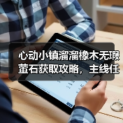 心动小镇溜溜橡木无瑕萤石获取攻略,主线任务解锁关键(图1) 心动小镇溜溜橡木无瑕萤石获取攻略,主线任务解锁关键(图1)