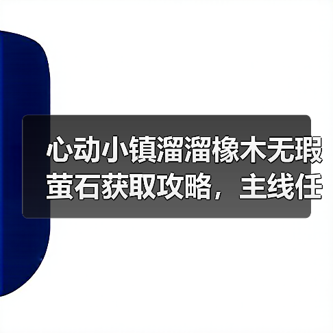 心动小镇溜溜橡木无瑕萤石获取攻略,主线任务解锁关键(图2) 心动小镇溜溜橡木无瑕萤石获取攻略,主线任务解锁关键(图2)
