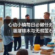 心动小镇每日必做任务:溜溜橡木与无瑕萤石采集全解析(图1) 心动小镇每日必做任务:溜溜橡木与无瑕萤石采集全解析(图1)