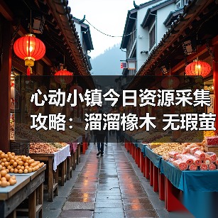心动小镇今日资源采集攻略:溜溜橡木 无瑕萤石获取全解析(图2) 心动小镇今日资源采集攻略:溜溜橡木 无瑕萤石获取全解析(图2)