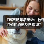 TI9赛场幕后英雄:教练们如何成就战队辉煌?(图2) TI9赛场幕后英雄:教练们如何成就战队辉煌?(图2)