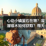 心动小镇萤石在哪?溜溜橡木如何获取?雨天时间详解(图4) 心动小镇萤石在哪?溜溜橡木如何获取?雨天时间详解(图4)