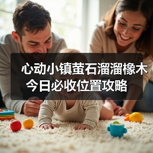 心动小镇萤石溜溜橡木今日必收位置攻略(图1) 心动小镇萤石溜溜橡木今日必收位置攻略(图1)