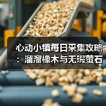 心动小镇每日采集攻略:溜溜橡木与无瑕萤石必做任务(图1) 心动小镇每日采集攻略:溜溜橡木与无瑕萤石必做任务(图1)