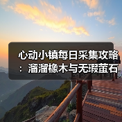 心动小镇每日采集攻略:溜溜橡木与无瑕萤石必做任务(图4) 心动小镇每日采集攻略:溜溜橡木与无瑕萤石必做任务(图4)