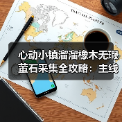 心动小镇溜溜橡木无瑕萤石采集全攻略:主线任务解锁每日资源(图4) 心动小镇溜溜橡木无瑕萤石采集全攻略:主线任务解锁每日资源(图4)