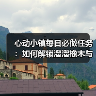 心动小镇每日必做任务:如何解锁溜溜橡木与无暇萤石?(图2) 心动小镇每日必做任务:如何解锁溜溜橡木与无暇萤石?(图2)